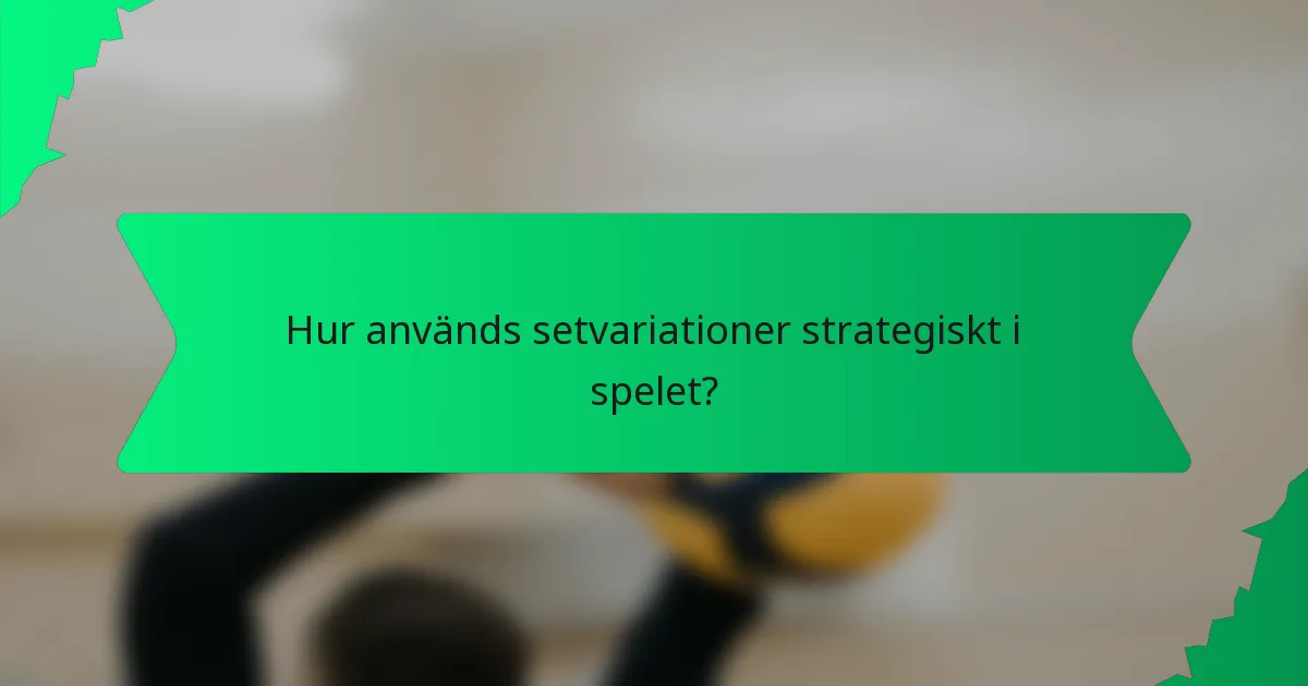 Hur används setvariationer strategiskt i spelet?