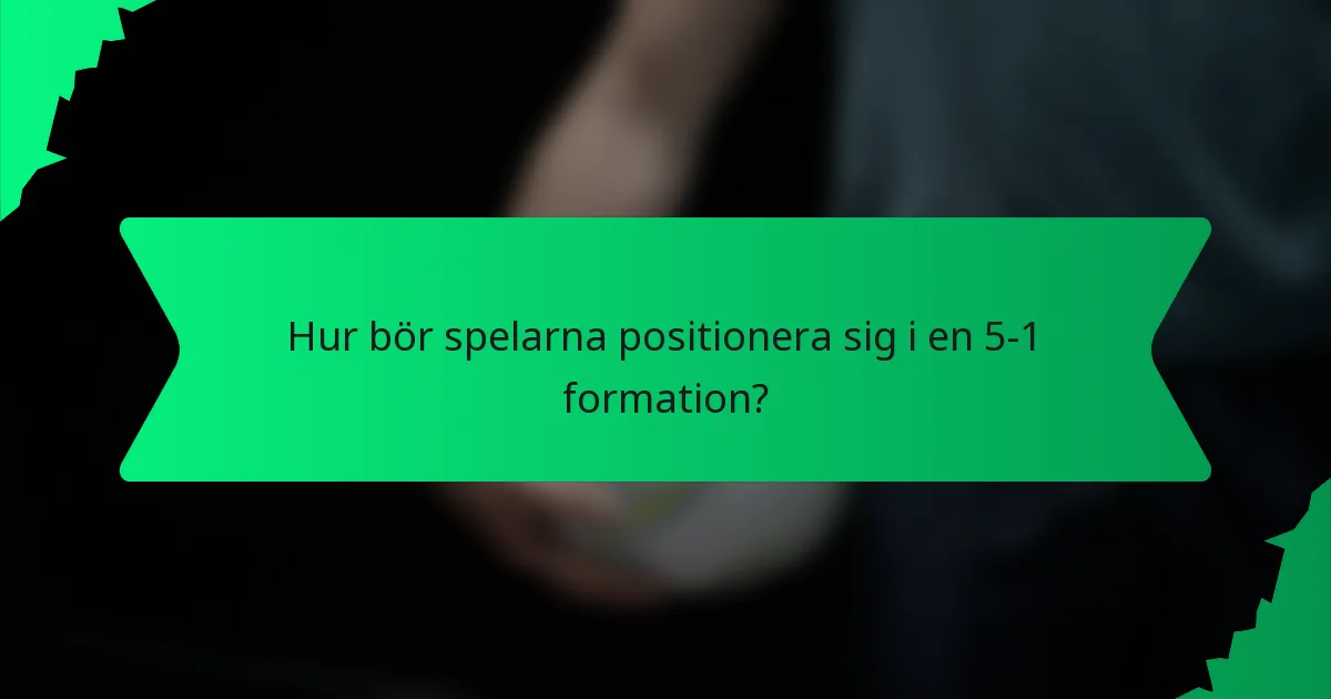 Hur bör spelarna positionera sig i en 5-1 formation?