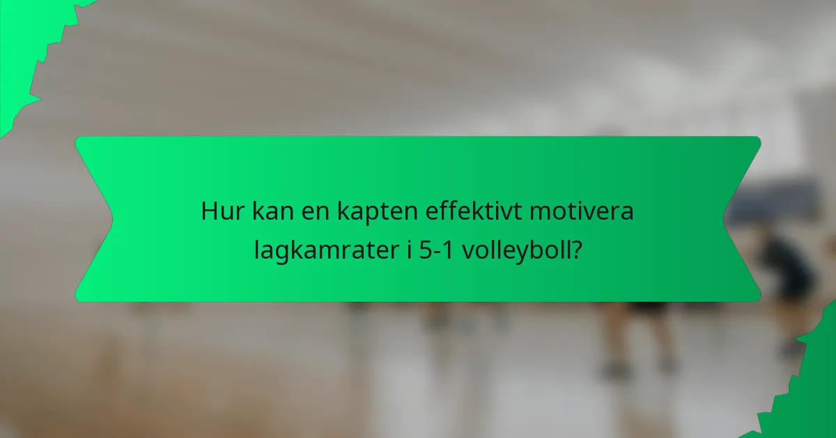 Hur kan en kapten effektivt motivera lagkamrater i 5-1 volleyboll?
