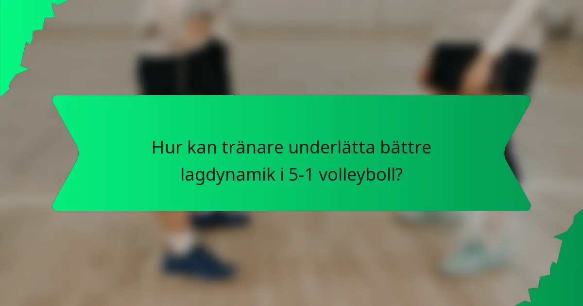 Hur kan tränare underlätta bättre lagdynamik i 5-1 volleyboll?