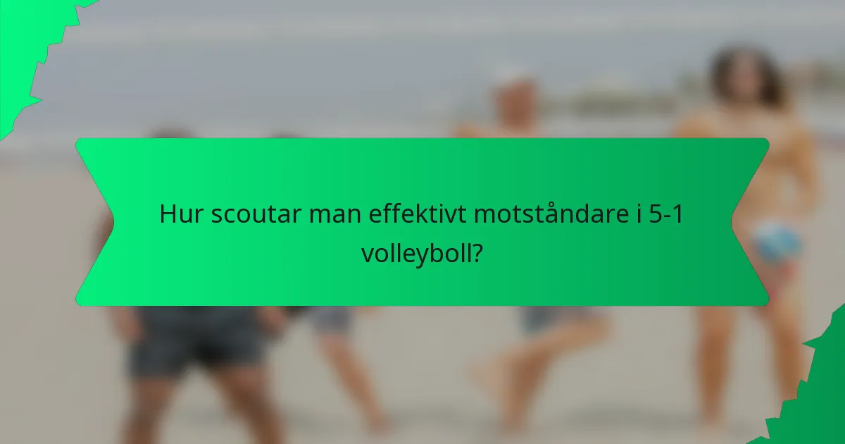 Hur scoutar man effektivt motståndare i 5-1 volleyboll?