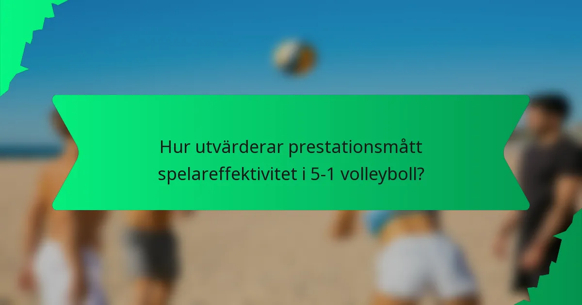 Hur utvärderar prestationsmått spelareffektivitet i 5-1 volleyboll?