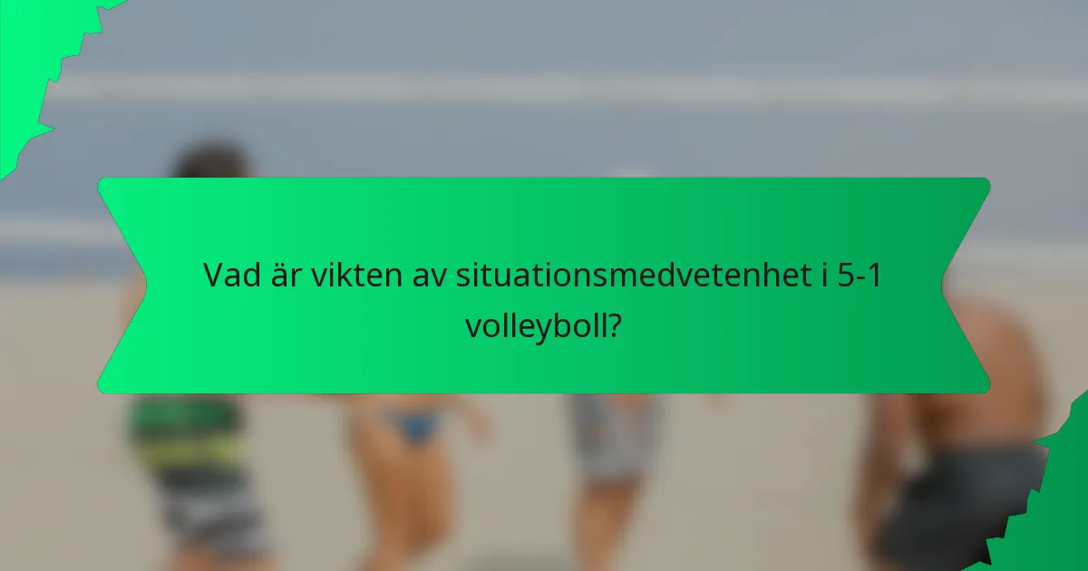 Vad är vikten av situationsmedvetenhet i 5-1 volleyboll?