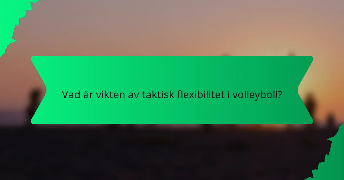 Vad är vikten av taktisk flexibilitet i volleyboll?