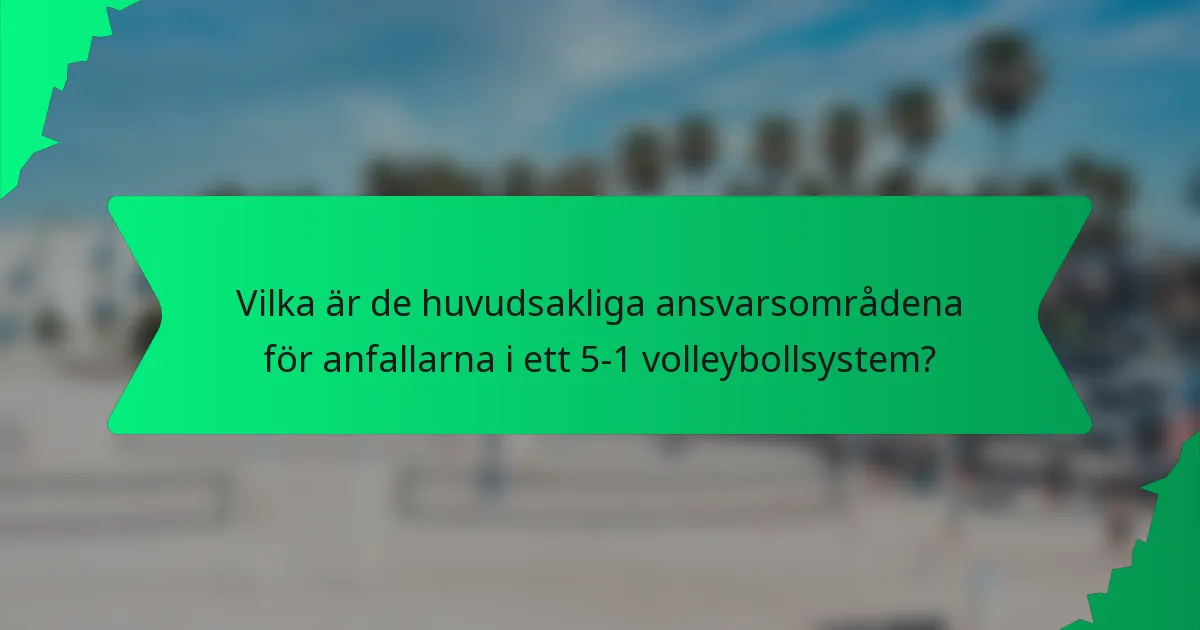 Vilka är de huvudsakliga ansvarsområdena för anfallarna i ett 5-1 volleybollsystem?