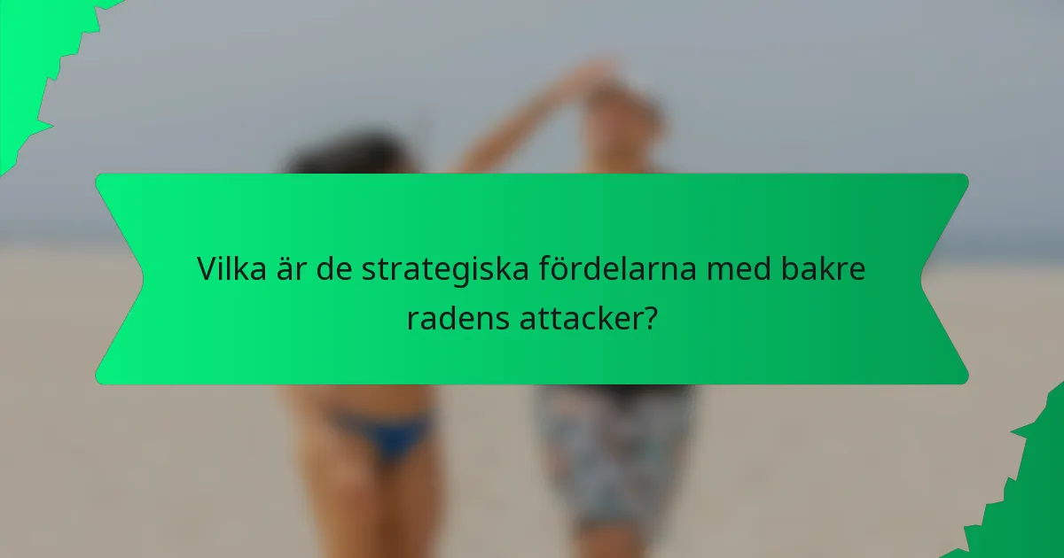 Vilka är de strategiska fördelarna med bakre radens attacker?