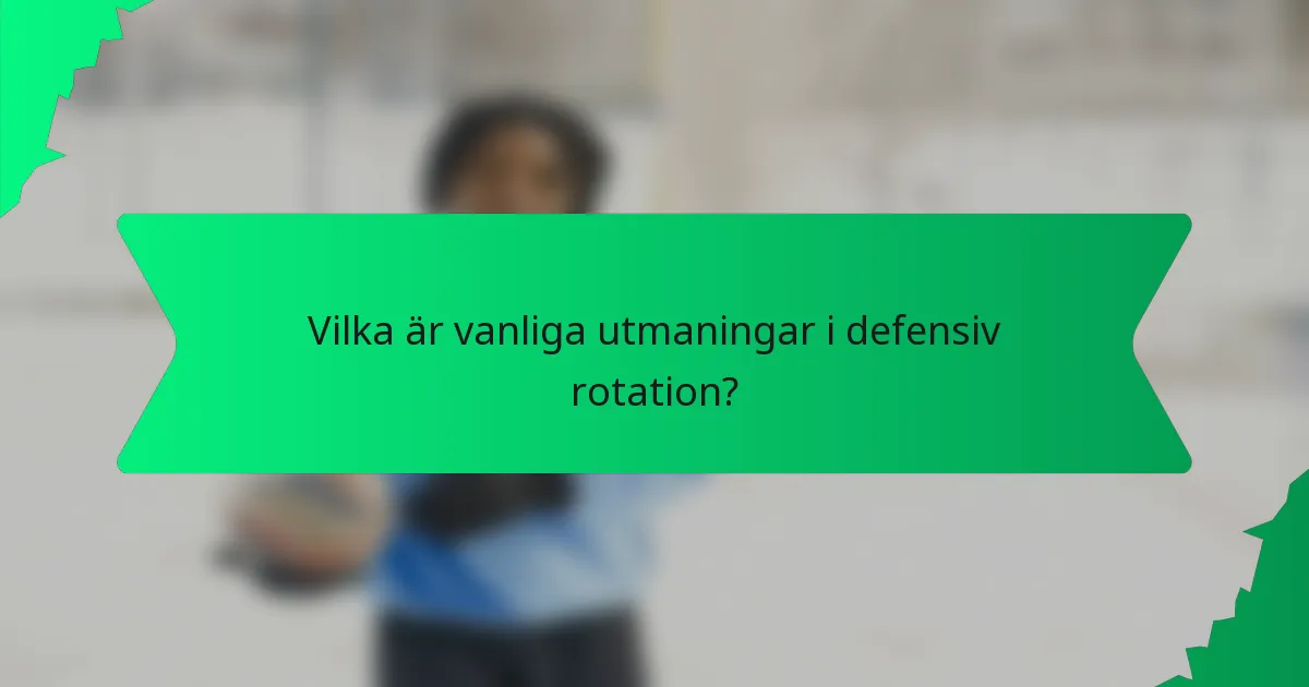 Vilka är vanliga utmaningar i defensiv rotation?