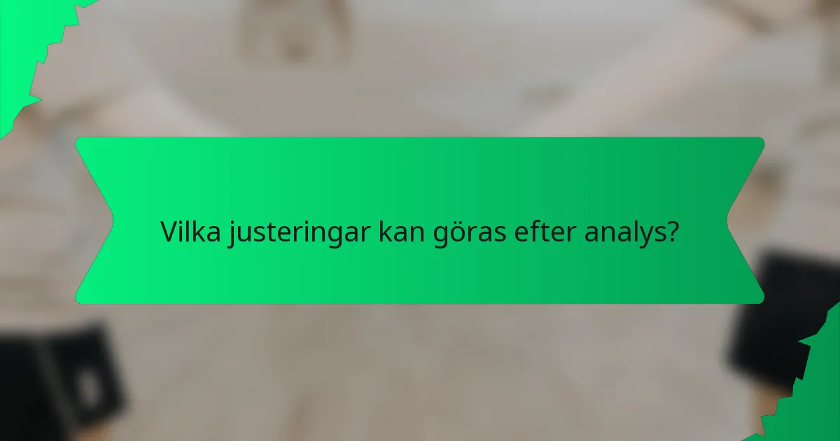 Vilka justeringar kan göras efter analys?