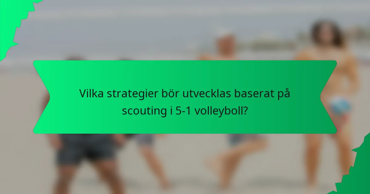 Vilka strategier bör utvecklas baserat på scouting i 5-1 volleyboll?