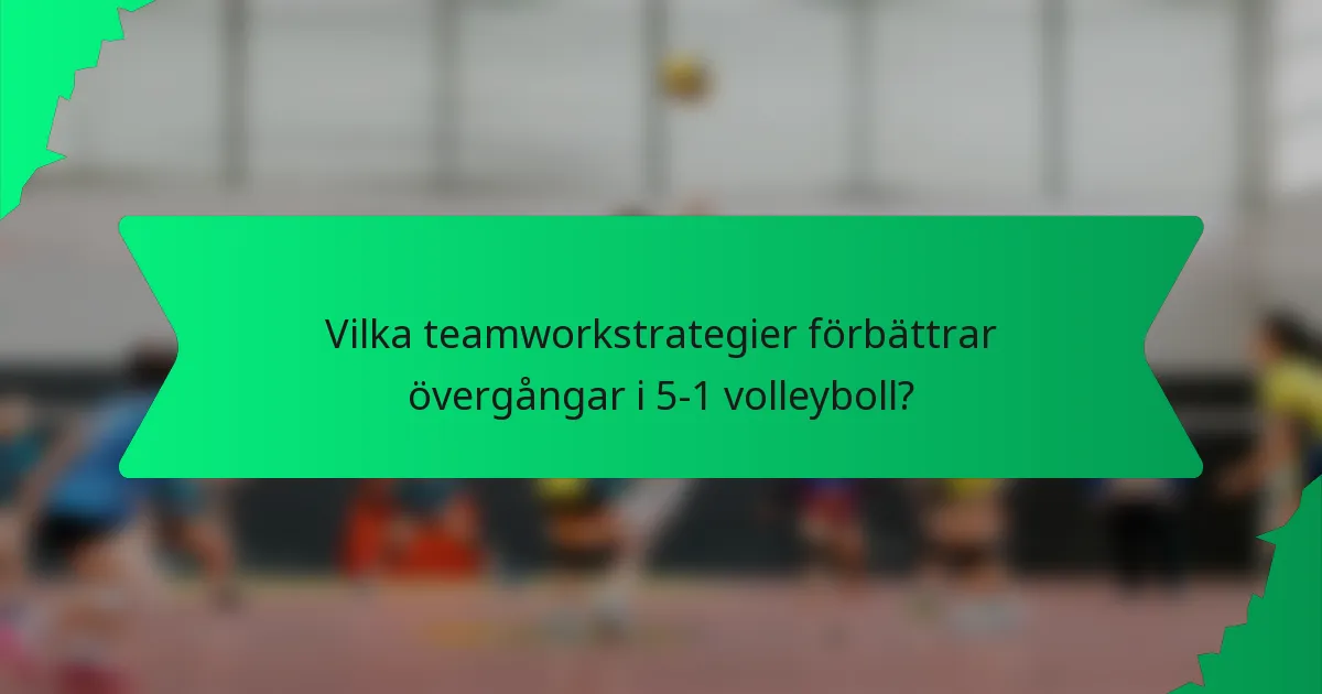 Vilka teamworkstrategier förbättrar övergångar i 5-1 volleyboll?