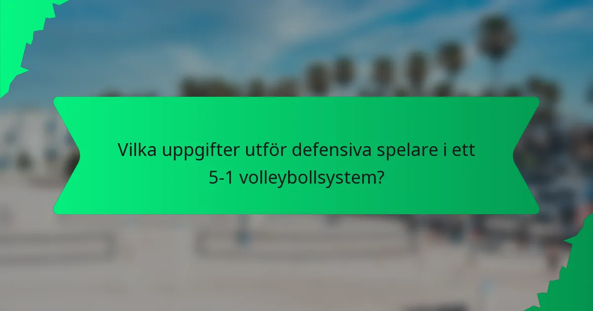 Vilka uppgifter utför defensiva spelare i ett 5-1 volleybollsystem?