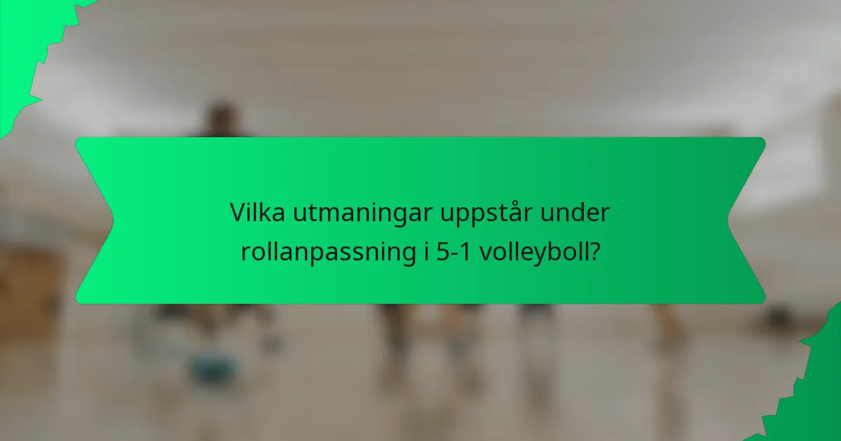 Vilka utmaningar uppstår under rollanpassning i 5-1 volleyboll?