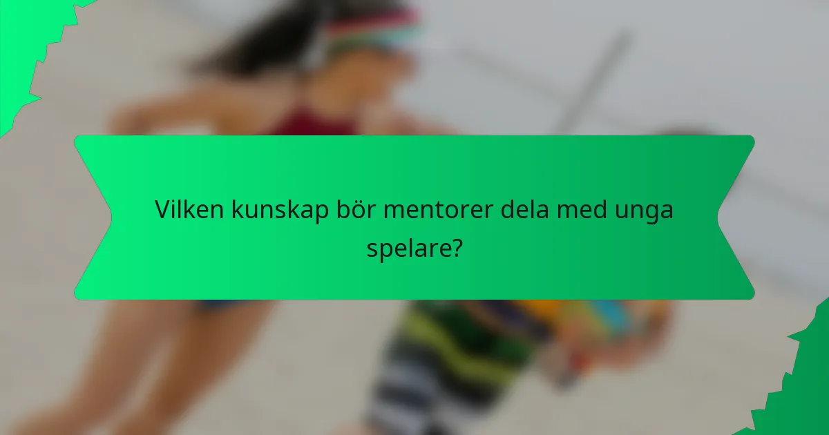 Vilken kunskap bör mentorer dela med unga spelare?